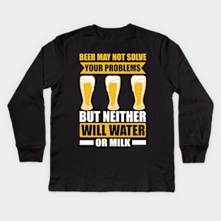 Beer may not solve your problems but neither will water or milk T Shirt For Women Men Kids Long Sleeve T-Shirt